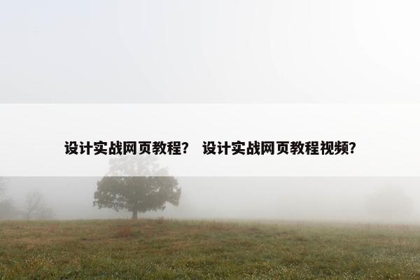 设计实战网页教程？ 设计实战网页教程视频？