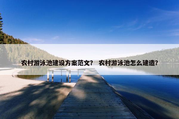 农村游泳池建设方案范文？ 农村游泳池怎么建造？