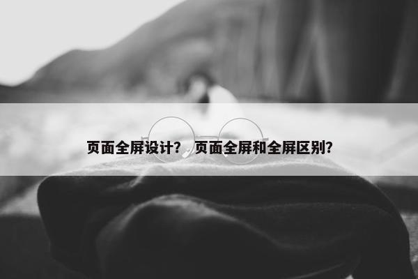页面全屏设计？ 页面全屏和全屏区别？