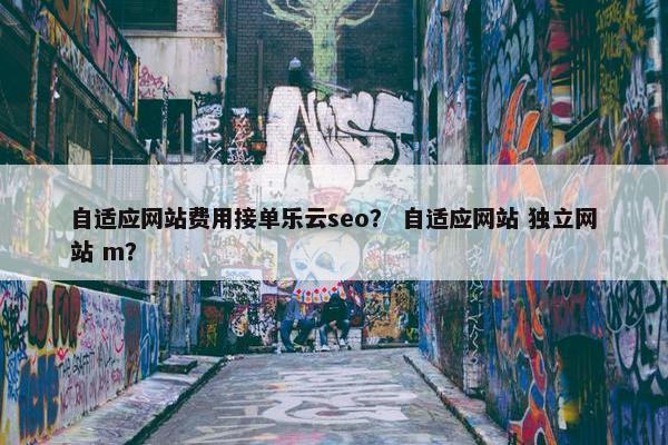 自适应网站费用接单乐云seo？ 自适应网站 独立网站 m？