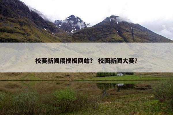 校赛新闻稿模板网站？ 校园新闻大赛？