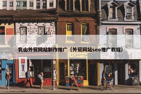 乳山外贸网站制作推广（外贸网站seo推广教程）