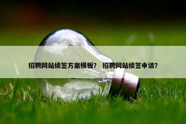 招聘网站续签方案模板？ 招聘网站续签申请？