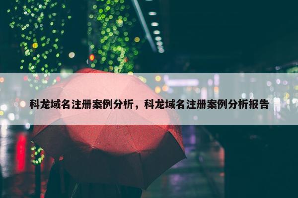 科龙域名注册案例分析，科龙域名注册案例分析报告