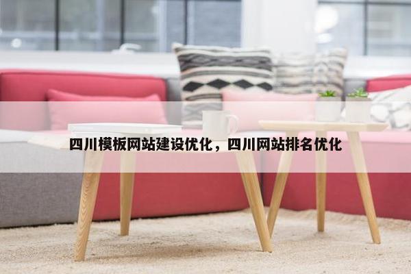四川模板网站建设优化，四川网站排名优化