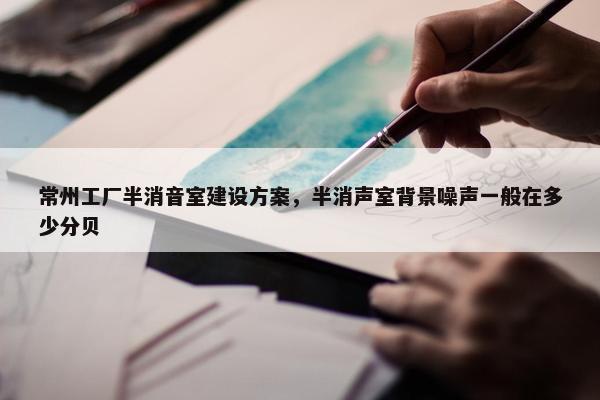 常州工厂半消音室建设方案，半消声室背景噪声一般在多少分贝