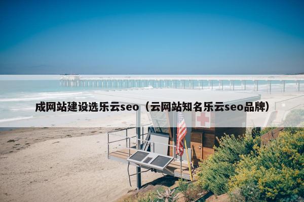 成网站建设选乐云seo（云网站知名乐云seo品牌）