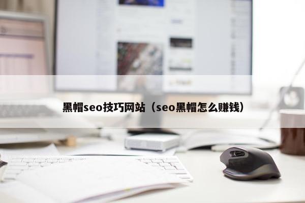 黑帽seo技巧网站（seo黑帽怎么赚钱）