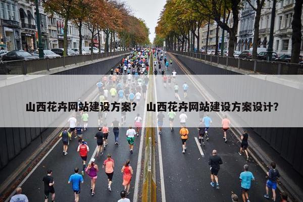 山西花卉网站建设方案？ 山西花卉网站建设方案设计？