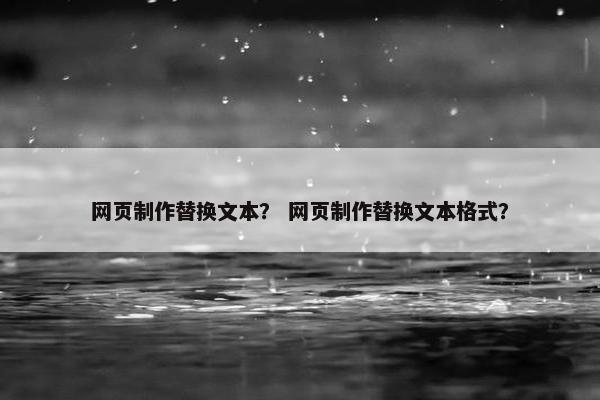 网页制作替换文本？ 网页制作替换文本格式？