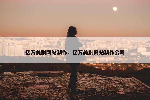 亿万美剧网站制作，亿万美剧网站制作公司