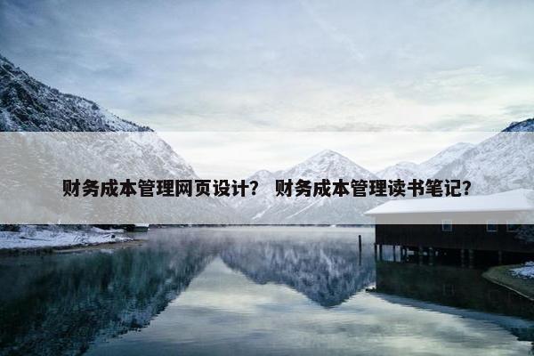 财务成本管理网页设计？ 财务成本管理读书笔记？