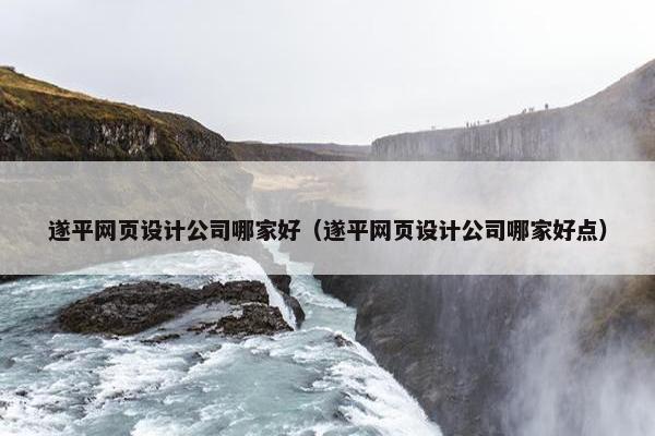 遂平网页设计公司哪家好（遂平网页设计公司哪家好点）