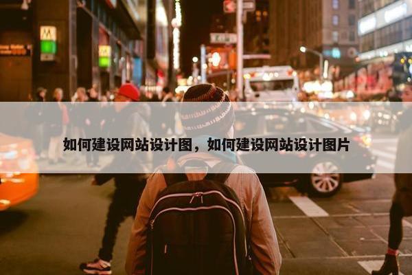如何建设网站设计图，如何建设网站设计图片