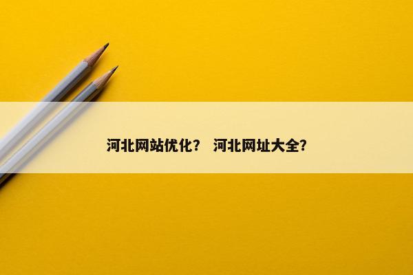 河北网站优化？ 河北网址大全？