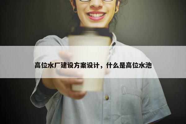高位水厂建设方案设计，什么是高位水池