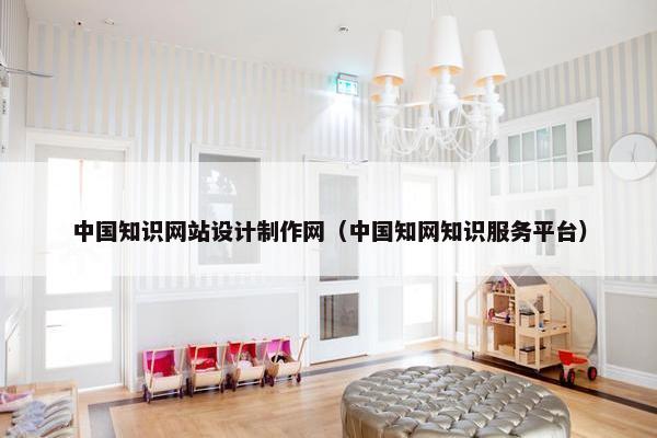 中国知识网站设计制作网（中国知网知识服务平台）