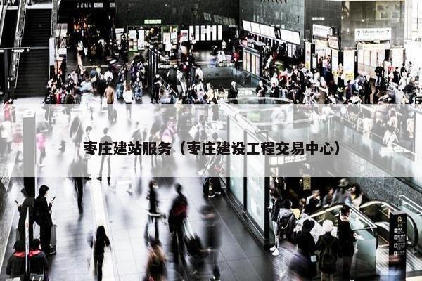 枣庄建站服务（枣庄建设工程交易中心）