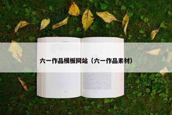 六一作品模板网站（六一作品素材）