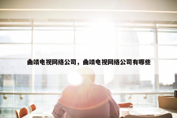 曲靖电视网络公司，曲靖电视网络公司有哪些