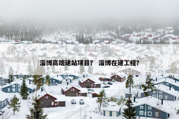 淄博高端建站项目？ 淄博在建工程？