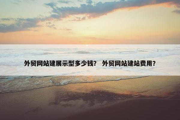 外贸网站建展示型多少钱？ 外贸网站建站费用？