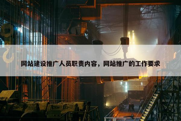 网站建设推广人员职责内容，网站推广的工作要求