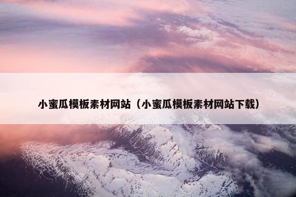 小蜜瓜模板素材网站（小蜜瓜模板素材网站下载）