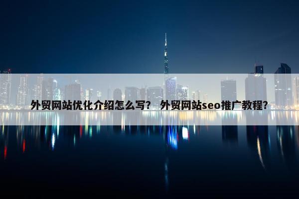 外贸网站优化介绍怎么写？ 外贸网站seo推广教程？