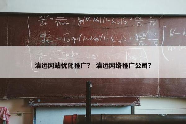 清远网站优化推广？ 清远网络推广公司？