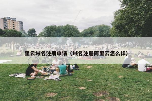里云域名注册申请（域名注册阿里云怎么样）