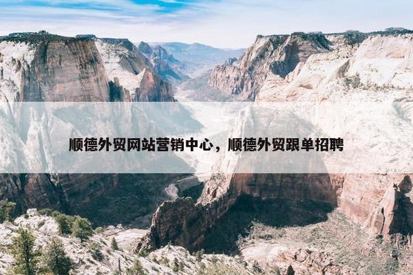 顺德外贸网站营销中心，顺德外贸跟单招聘