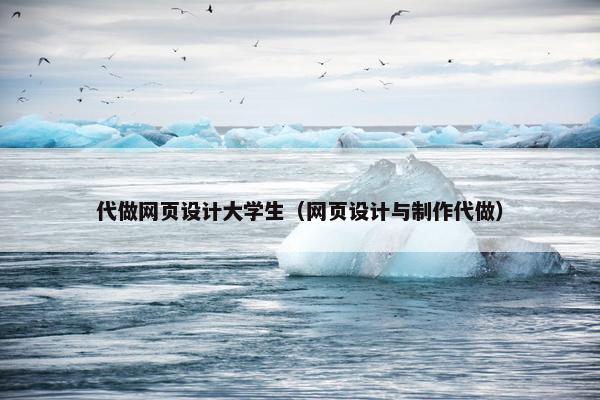 代做网页设计大学生（网页设计与制作代做）