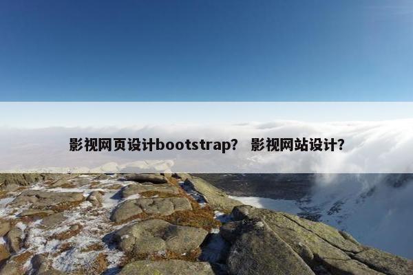 影视网页设计bootstrap？ 影视网站设计？