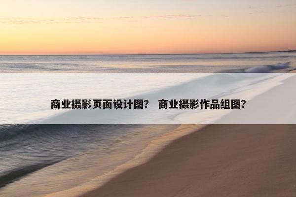 商业摄影页面设计图？ 商业摄影作品组图？