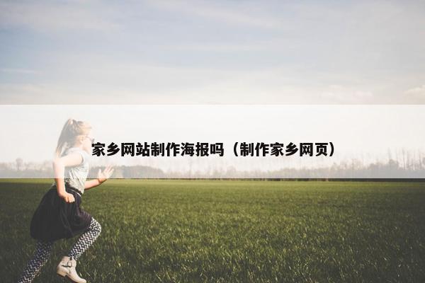 家乡网站制作海报吗（制作家乡网页）