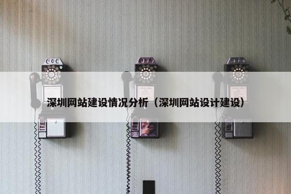 深圳网站建设情况分析（深圳网站设计建设）