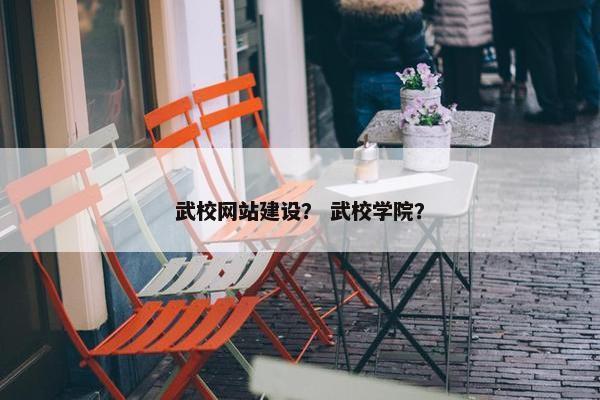 武校网站建设？ 武校学院？