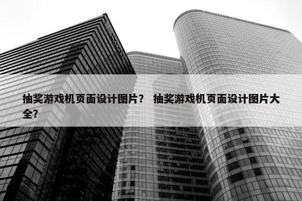 抽奖游戏机页面设计图片？ 抽奖游戏机页面设计图片大全？