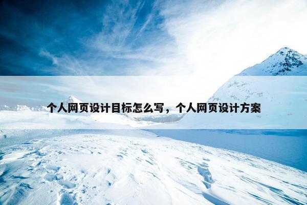 个人网页设计目标怎么写，个人网页设计方案