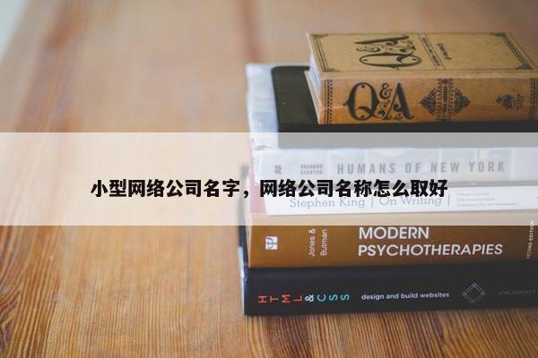 小型网络公司名字，网络公司名称怎么取好