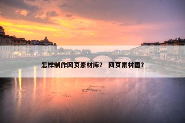 怎样制作网页素材库？ 网页素材图？