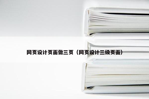 网页设计页面做三页（网页设计三级页面）