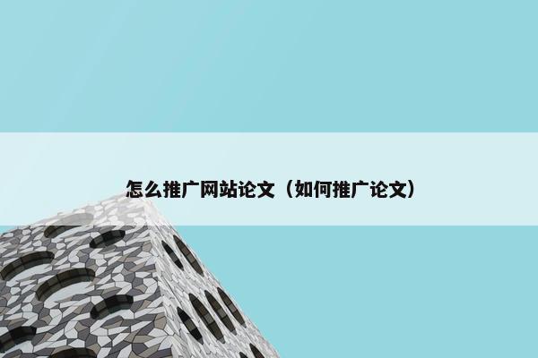 怎么推广网站论文（如何推广论文）