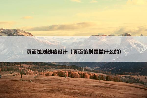 页面策划线稿设计（页面策划是做什么的）