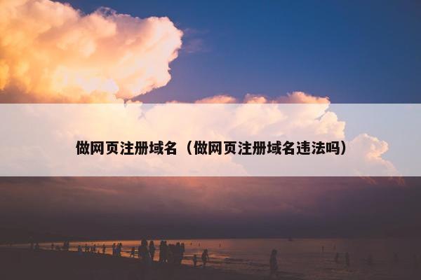做网页注册域名（做网页注册域名违法吗）