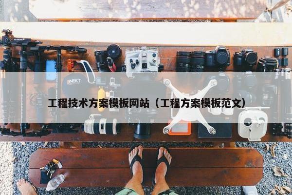 工程技术方案模板网站（工程方案模板范文）