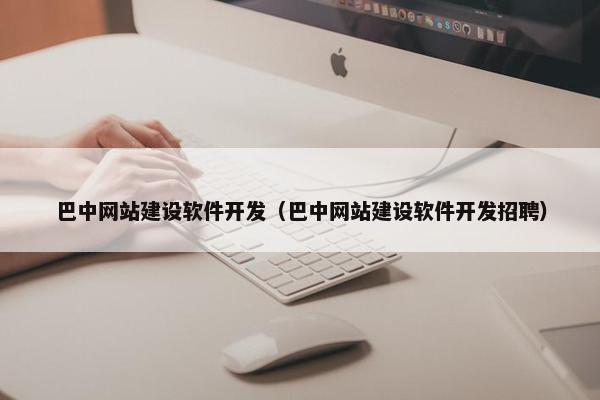 巴中网站建设软件开发（巴中网站建设软件开发招聘）
