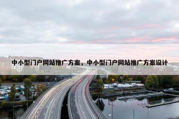 中小型门户网站推广方案，中小型门户网站推广方案设计