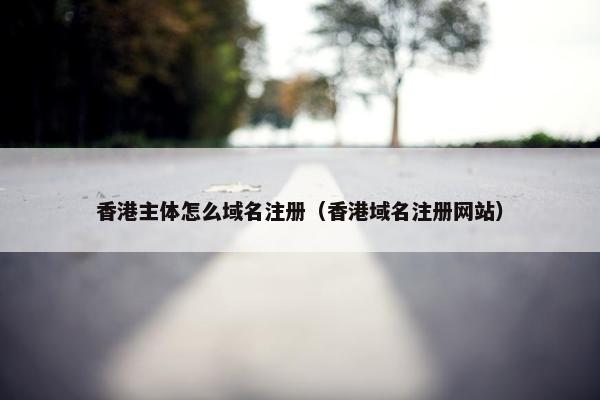 香港主体怎么域名注册（香港域名注册网站）